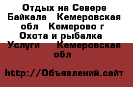 Отдых на Севере Байкала - Кемеровская обл., Кемерово г. Охота и рыбалка » Услуги   . Кемеровская обл.